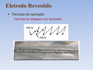 Eletrodo Revestido
 Técnicas de operação
Técnicas de soldagem com tecimento
 