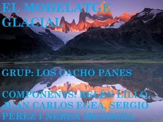 EL MODELATGE
GLACIAL



GRUP: LOS CACHO PANES

COMPONENTS: BELÉN LILLO,
JUAN CARLOS EGEA, SERGIO
PÉREZ I NEREA MENDOZA
 