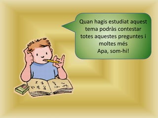 Quan hagis estudiat aquest
tema podràs contestar
totes aquestes preguntes i
moltes més
Apa, som-hi!
 