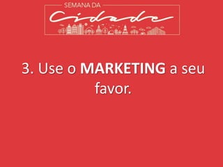 3. Use o MARKETING a seu
favor.
 
