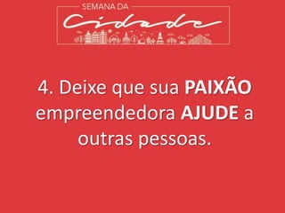 4. Deixe que sua PAIXÃO
empreendedora AJUDE a
outras pessoas.
 