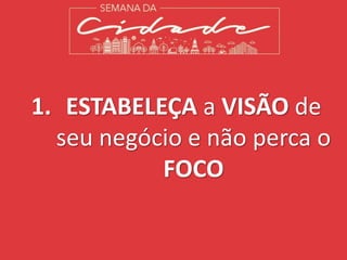 1. ESTABELEÇA a VISÃO de
seu negócio e não perca o
FOCO
 