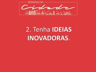 2. Tenha IDEIAS
INOVADORAS.
 