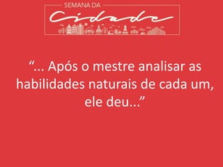 “... Após o mestre analisar as
habilidades naturais de cada um,
ele deu...”
 