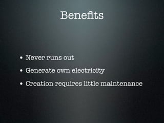 Beneﬁts


• Never runs out
• Generate own electricity
• Creation requires little maintenance
 