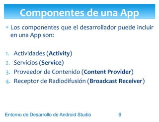 Entorno de Desarrollo Android Studio
Diseño y Desarrollo De App Para Móviles
 Cuál es la función del elemento Intent ?
Componentes de una App
6
 
