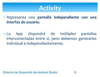 Entorno de Desarrollo Android Studio
Diseño y Desarrollo De App Para Móviles
Activity (pantallas)
8
 
