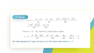 2ª relação
Em toda equação do 2º grau, em que x’ e x’’ são raízes reais, temos x’ . x’’
=
 