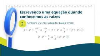 Escrevendo uma equação quando
conhecemos as raízes
2 Sendo x’ e x’’ as raízes reais da equação, temos:
 