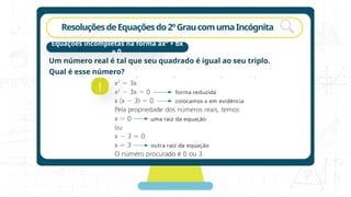 rotação
ResoluçõesdeEquaçõesdo2ºGraucomumaIncógnita
Um número real é tal que seu quadrado é igual ao seu triplo.
Qual é esse número?
!
Equações incompletas na forma ax² + bx
= 0
 