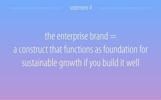 the enterprise brand =
a construct that functions as foundation for
sustainable growth if you build it well
statement4
 