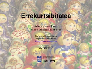 Errekurtsibitatea
             ´
      Aitor Gomez-Goiri
   aitor.gomez@deusto.es

      Deustuko Unibertsitatea
       In...