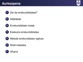 Aurkezpena

  1   Zer da errekurtsibitatea?

  2   Adibideak

  3   Errekurtsibitate motak

  4   Exekuzio errekurtsibitat...