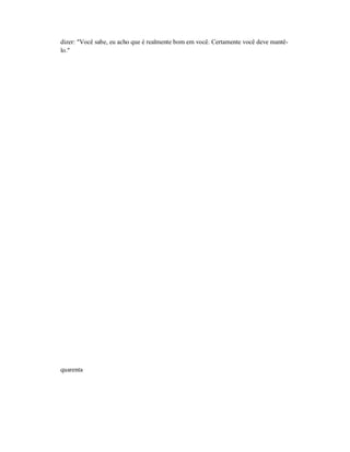 dizer: "Você sabe, eu acho que é realmente bom em você. Certamente você deve mantê-
lo."
quarenta
 