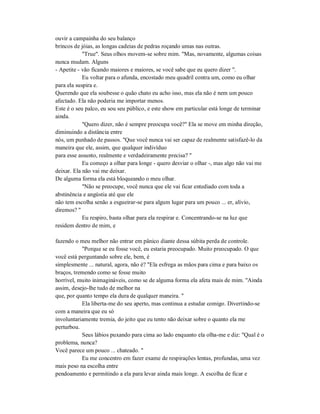 ouvir a campainha do seu balanço
brincos de jóias, as longas cadeias de pedras roçando umas nas outras.
"True". Seus olhos movem-se sobre mim. "Mas, novamente, algumas coisas
nunca mudam. Alguns
- Apetite - vão ficando maiores e maiores, se você sabe que eu quero dizer ".
Eu voltar para o afunda, encostado meu quadril contra um, como eu olhar
para ela suspira e.
Querendo que ela soubesse o quão chato eu acho isso, mas ela não é nem um pouco
afectado. Ela não poderia me importar menos.
Este é o seu palco, eu sou seu público, e este show em particular está longe de terminar
ainda.
"Quero dizer, não é sempre preocupa você?" Ela se move em minha direção,
diminuindo a distância entre
nós, um punhado de passos. "Que você nunca vai ser capaz de realmente satisfazê-lo da
maneira que ele, assim, que qualquer indivíduo
para esse assunto, realmente e verdadeiramente precisa? "
Eu começo a olhar para longe - quero desviar o olhar -, mas algo não vai me
deixar. Ela não vai me deixar.
De alguma forma ela está bloqueando o meu olhar.
"Não se preocupe, você nunca que ele vai ficar entediado com toda a
abstinência e angústia até que ele
não tem escolha senão a esgueirar-se para algum lugar para um pouco ... er, alívio,
diremos? "
Eu respiro, basta olhar para ela respirar e. Concentrando-se na luz que
residem dentro de mim, e
fazendo o meu melhor não entrar em pânico diante dessa súbita perda de controle.
"Porque se eu fosse você, eu estaria preocupado. Muito preocupado. O que
você está perguntando sobre ele, bem, é
simplesmente ... natural, agora, não é? "Ela esfrega as mãos para cima e para baixo os
braços, tremendo como se fosse muito
horrível, muito inimagináveis, como se de alguma forma ela afeta mais de mim. "Ainda
assim, desejo-lhe tudo de melhor na
que, por quanto tempo ela dura de qualquer maneira. "
Ela liberta-me do seu aperto, mas continua a estudar comigo. Divertindo-se
com a maneira que eu só
involuntariamente tremia, do jeito que eu tento não deixar sobre o quanto ela me
perturbou.
Seus lábios puxando para cima ao lado enquanto ela olha-me e diz: "Qual é o
problema, nunca?
Você parece um pouco ... chateado. "
Eu me concentro em fazer exame de respirações lentas, profundas, uma vez
mais peso na escolha entre
pendoamento e permitindo a ela para levar ainda mais longe. A escolha de ficar e
 