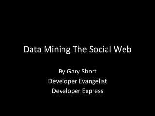 Data	
  Mining	
  The	
  Social	
  Web	
  

            By	
  Gary	
  Short	
  
         Developer	
  Evangelist	
  
          Developer	
  Express	
  
 