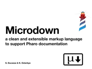 S. Ducasse & K. Osterbye
Microdown
a clean and extensible markup language
to support Pharo documentation
 