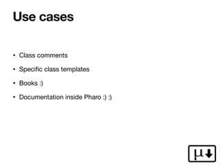 • Class comments

• Speci
fi
c class templates

• Books :)

• Documentation inside Pharo :) :)
Use cases
 