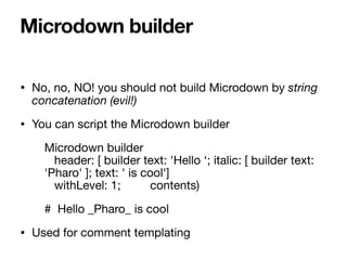 • No, no, NO! you should not build Microdown by string
concatenation (evil!)
• You can script the Microdown builder

Micro...