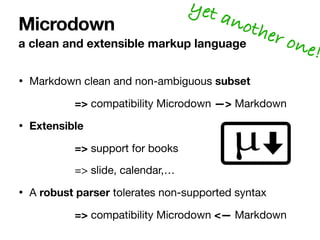 • Markdown clean and non-ambiguous subset
=> compatibility Microdown —> Markdown

• Extensible
=> support for books

=> sl...