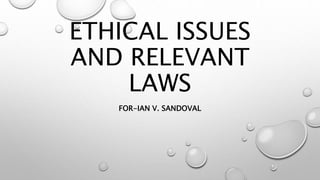 ETHICAL ISSUES
AND RELEVANT
LAWS
FOR-IAN V. SANDOVAL
 