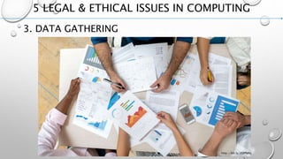 5 LEGAL & ETHICAL ISSUES IN COMPUTING
3. DATA GATHERING
http://bit.ly/2OPNNij
 