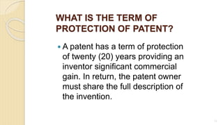 WHAT IS THE TERM OF
PROTECTION OF PATENT?
 A patent has a term of protection
of twenty (20) years providing an
inventor significant commercial
gain. In return, the patent owner
must share the full description of
the invention.
71
 
