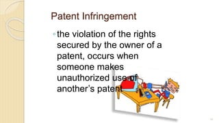 Patent Infringement
◦the violation of the rights
secured by the owner of a
patent, occurs when
someone makes
unauthorized use of
another’s patent
82
 