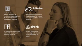 © 2013 Page | 2
A maior empresa de
hospedagem do mundo
não é proprietária de
hotéis.
A Maior empresa de
transporte de passageiros
do mundo não possui
veículos em sua frota.
A gigante do varejo virtual
mais valorizado do mundo
não possui produtos em seu
estoque.
A maior empresa de mídia
do mundo não produz
nenhum conteúdo.
 