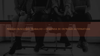© 2013 Page | 8
PESSOAS BUSCANDO TRABALHO + DEMANDA DE ENTREGAS ALTERNATIVAS
 