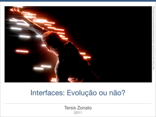 2011
       Tersis Zonato
                       Interfaces: Evolução ou não?




                                                      http://www.uva.co.uk/wp/wp-content/projects/interactive/interactive00.jpg
 