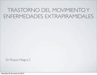 TRASTORNO DEL MOVIMIENTOY
ENFERMEDADES EXTRAPIRAMIDALES
•Dr. RoqueVillagra C
miércoles 20 de marzo de 2013
 