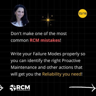 Don't make one of the most
common RCM mistakes!
Write your Failure Modes properly so
you can identify the right Proactive
Maintenance and other actions that
will get you the Reliability you need!
15/16
 