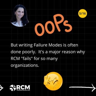 But writing Failure Modes is often
done poorly. It's a major reason why
RCM "fails" for so many
organizations.
5/16
 