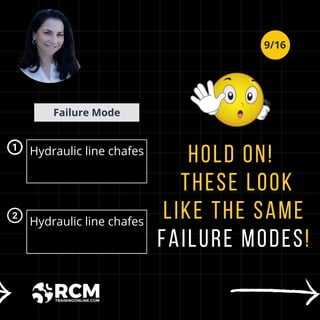 Hold on!
These look
like the same
Failure modes!
Failure Mode
Hydraulic line chafes
due to normal
equipment vibration.
Hydraulic line chafes
due to improper
routing. routing.
9/16
 