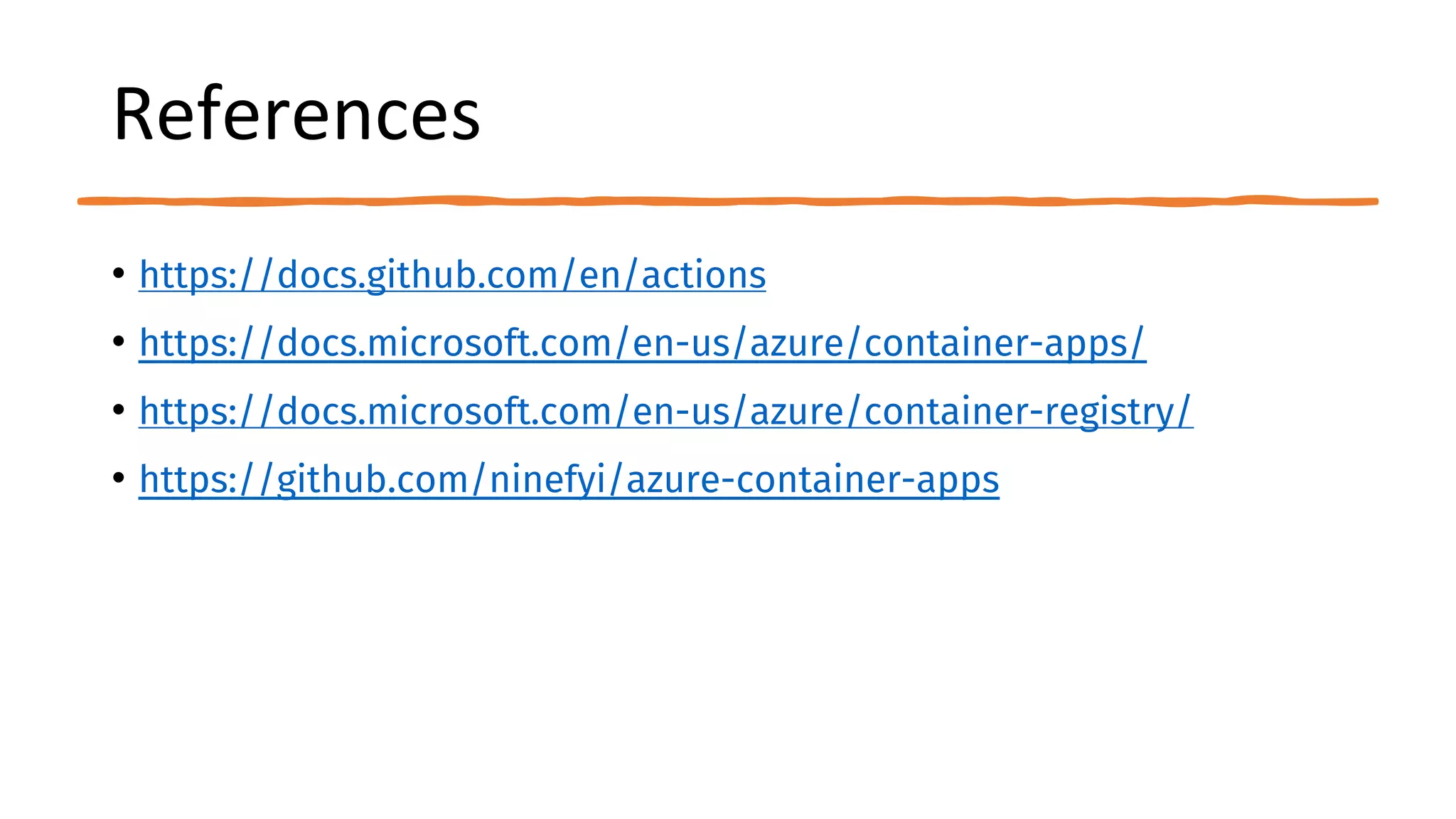 References
• https://docs.github.com/en/actions
• https://docs.microsoft.com/en-us/azure/container-apps/
• https://docs.microsoft.com/en-us/azure/container-registry/
• https://github.com/ninefyi/azure-container-apps
