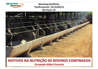 Workshop	
  BeefPoint,	
  	
  
                  “Conﬁnamento”,	
  24-­‐25/04/12,	
  	
  
                         São	
  Paulo,	
  SP.	
  




ADITIVOS	
  NA	
  NUTRIÇÃO	
  DE	
  BOVINOS	
  CONFINADOS	
  
                   Fernanda	
  Al*eri	
  Ferreira	
  
 