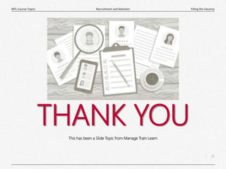 21
|
Filling the Vacancy
Recruitment and Selection
MTL Course Topics
THANK YOU
This has been a Slide Topic from Manage Train Learn
 