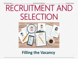 1
|
Filling the Vacancy
Recruitment and Selection
MTL Course Topics
RECRUITMENT AND
SELECTION
Filling the Vacancy
 