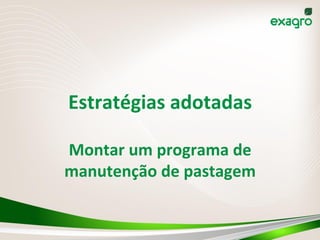 Estratégias	
  adotadas	
  
Montar	
  um	
  programa	
  de	
  
manutenção	
  de	
  pastagem	
  
 