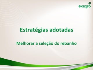 Estratégias	
  adotadas	
  
Melhorar	
  a	
  seleção	
  do	
  rebanho	
  
 