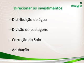 Direcionar	
  os	
  invesKmentos	
  
– Distribuição	
  de	
  água	
  
– Divisão	
  de	
  pastagens	
  
– Correção	
  do	
  Solo	
  
– Adubação	
  
40	
  
 