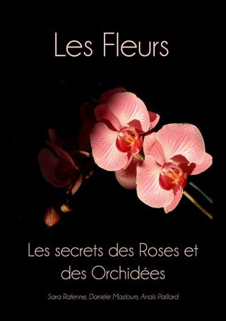 Les Fleurs
Les secrets des Roses et
des Orchidées
Sara Rafenne, Danièle Mazloum, Anaïs Paillard
 