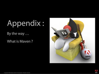 Appendix :
       By the way …

       What is Maven ?




                                                                  ®




Copyright 2008 Adobe Systems Incorporated. All rights reserved.
 