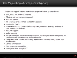 Flex Mojos : http://flexmojos.sonatype.org




                                                                  ®




Copyright 2008 Adobe Systems Incorporated. All rights reserved.
 