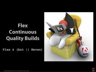 Flex
      Continuous
     Quality Builds
Flex & (Ant || Maven)




                                                                  ®




Copyright 2008 Adobe Systems Incorporated. All rights reserved.
 