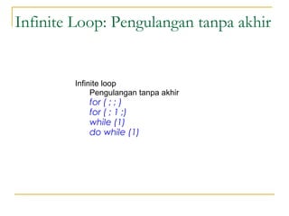 Infinite Loop: Pengulangan tanpa akhir
Infinite loop
Pengulangan tanpa akhir
for ( ; ; )
for ( ; 1 ;)
while (1)
do while (1)
 