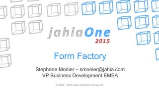 Form Factory
Stephane Monier – smonier@jahia.com
VP Business Development EMEA
© 2002 - 2015 Jahia Solutions Group SA
 