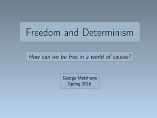 Freedom and Determinism
How can we be free in a world of causes?
George Matthews
Spring 2016
 