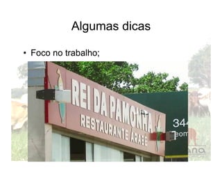 Algumas dicas

•  Foco no trabalho;
 